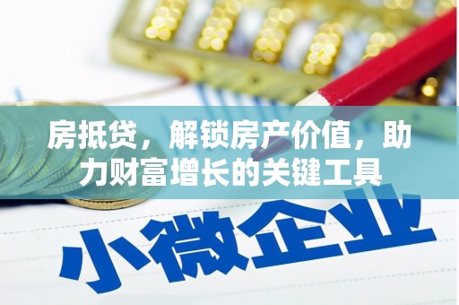 忠县房抵贷，解锁房产价值，助力财富增长的关键工具