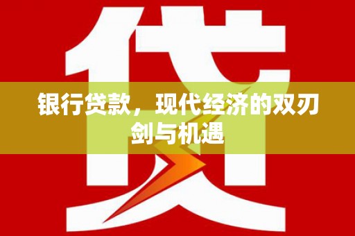 忠县银行贷款，现代经济的双刃剑与机遇