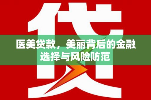 忠县医美贷款，美丽背后的金融选择与风险防范