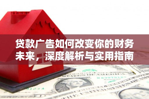 忠县贷款广告如何改变你的财务未来，深度解析与实用指南
