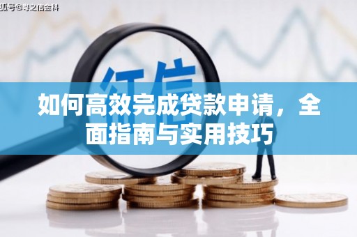 忠县如何高效完成贷款申请，全面指南与实用技巧