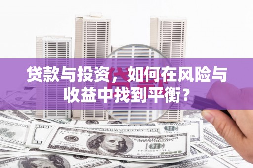 忠县贷款与投资，如何在风险与收益中找到平衡？