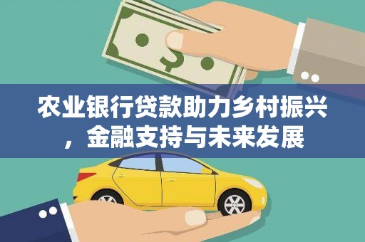 忠县农业银行贷款助力乡村振兴，金融支持与未来发展