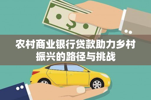 忠县农村商业银行贷款助力乡村振兴的路径与挑战