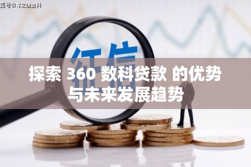 忠县探索 360 数科贷款 的优势与未来发展趋势