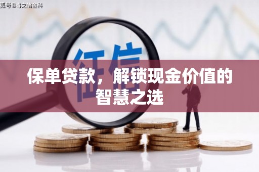 忠县保单贷款，解锁现金价值的智慧之选