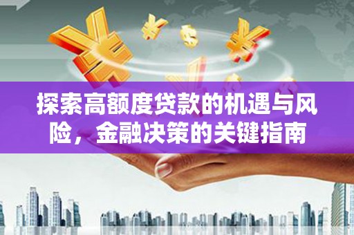 忠县探索高额度贷款的机遇与风险，金融决策的关键指南