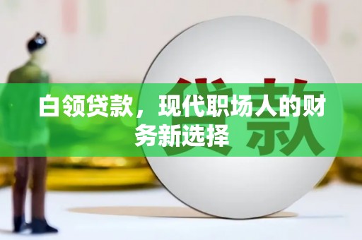 忠县白领贷款，现代职场人的财务新选择