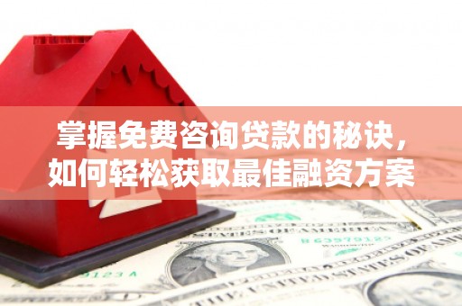忠县掌握免费咨询贷款的秘诀，如何轻松获取最佳融资方案