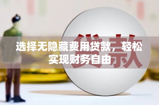 忠县选择无隐藏费用贷款，轻松实现财务自由