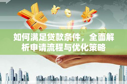忠县如何满足贷款条件，全面解析申请流程与优化策略