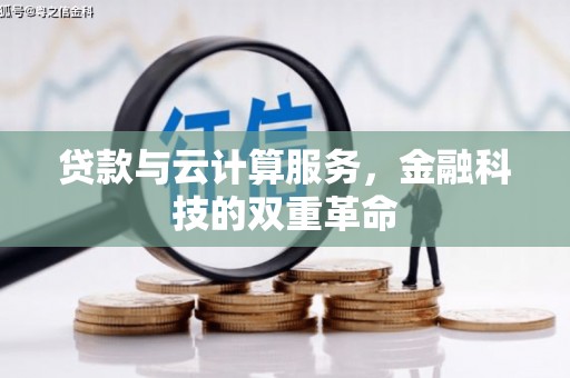 忠县贷款与云计算服务，金融科技的双重革命