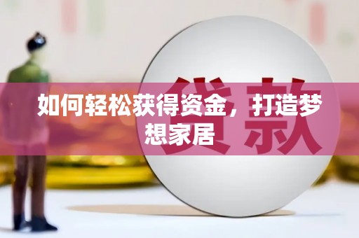 忠县如何轻松获得资金，打造梦想家居