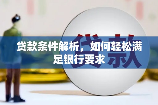 忠县贷款条件解析，如何轻松满足银行要求