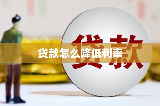 忠县贷款怎么降低利率