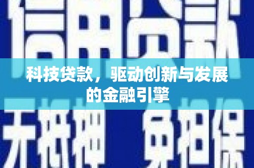 忠县科技贷款，驱动创新与发展的金融引擎