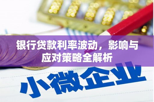 忠县银行贷款利率波动，影响与应对策略全解析