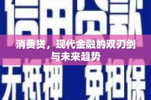 忠县消费贷，现代金融的双刃剑与未来趋势