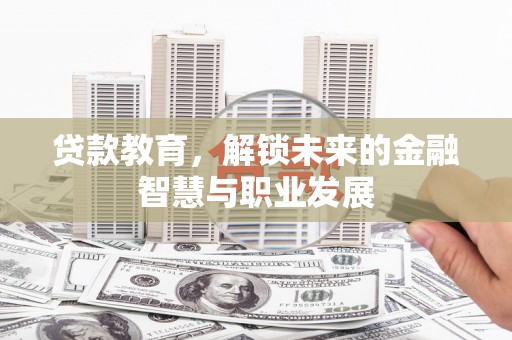 忠县贷款教育，解锁未来的金融智慧与职业发展