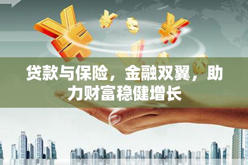 忠县贷款与保险，金融双翼，助力财富稳健增长
