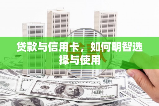 忠县贷款与信用卡，如何明智选择与使用
