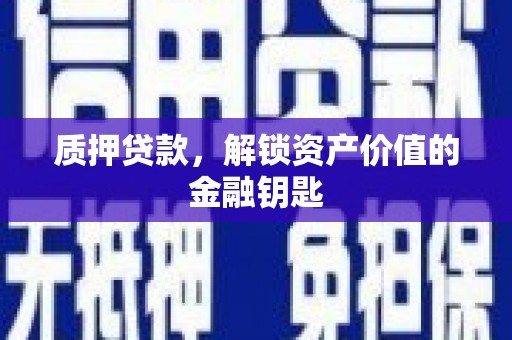忠县质押贷款，解锁资产价值的金融钥匙