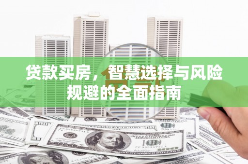 忠县贷款买房，智慧选择与风险规避的全面指南