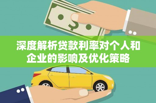 忠县深度解析贷款利率对个人和企业的影响及优化策略