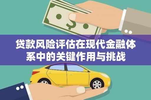 忠县贷款风险评估在现代金融体系中的关键作用与挑战