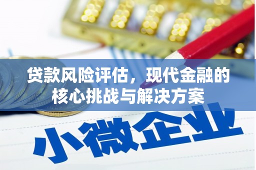 忠县贷款风险评估，现代金融的核心挑战与解决方案