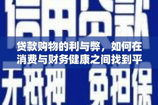 忠县贷款购物的利与弊，如何在消费与财务健康之间找到平衡
