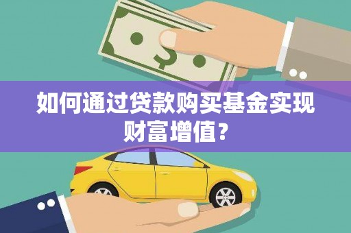 忠县如何通过贷款购买基金实现财富增值？
