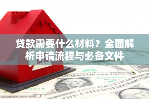 忠县贷款需要什么材料？全面解析申请流程与必备文件