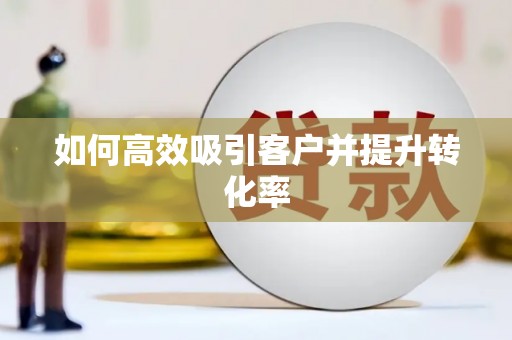 忠县如何高效吸引客户并提升转化率