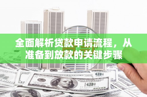 忠县全面解析贷款申请流程，从准备到放款的关键步骤