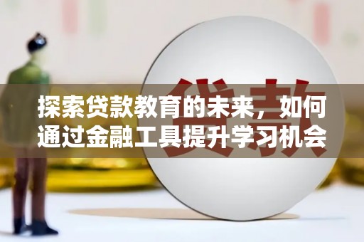 忠县探索贷款教育的未来，如何通过金融工具提升学习机会