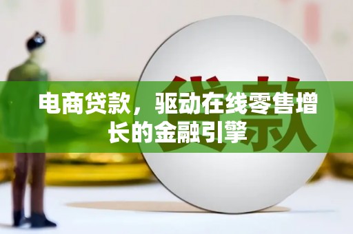 忠县电商贷款，驱动在线零售增长的金融引擎