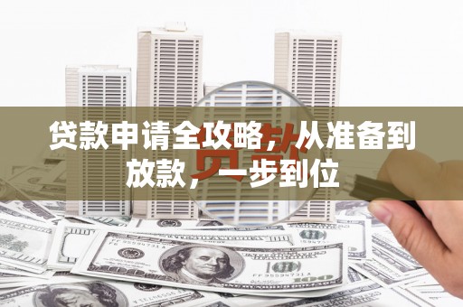 忠县贷款申请全攻略，从准备到放款，一步到位