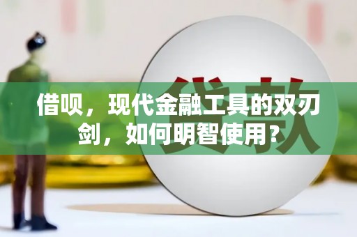 忠县借呗，现代金融工具的双刃剑，如何明智使用？