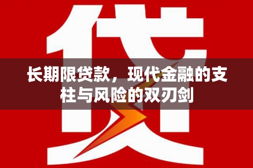 忠县长期限贷款，现代金融的支柱与风险的双刃剑