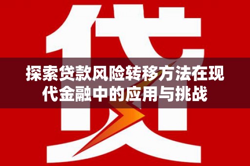 忠县探索贷款风险转移方法在现代金融中的应用与挑战