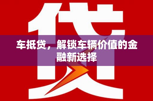 忠县车抵贷，解锁车辆价值的金融新选择