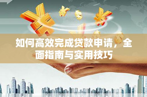 忠县如何高效完成贷款申请，全面指南与实用技巧