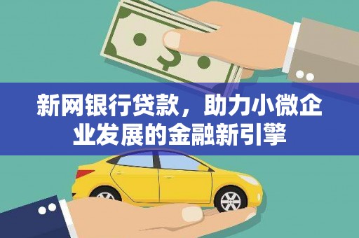 忠县新网银行贷款，助力小微企业发展的金融新引擎