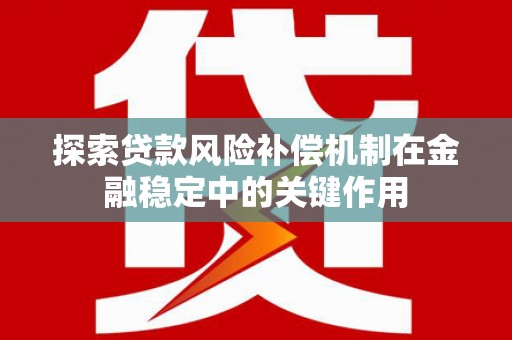 忠县探索贷款风险补偿机制在金融稳定中的关键作用