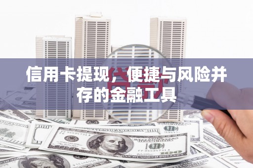忠县信用卡提现，便捷与风险并存的金融工具