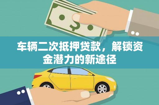 忠县车辆二次抵押贷款，解锁资金潜力的新途径
