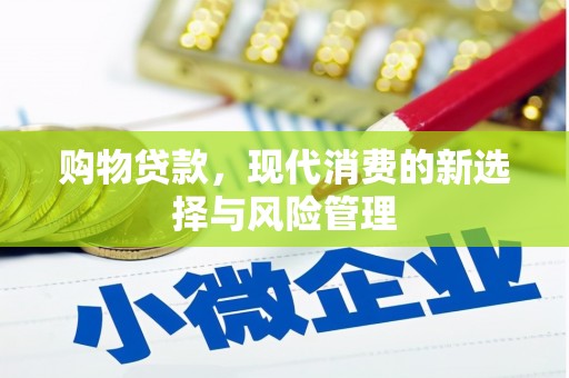 忠县购物贷款，现代消费的新选择与风险管理
