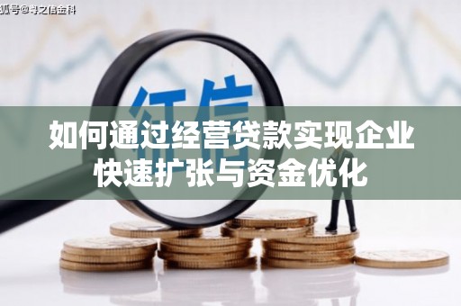 忠县如何通过经营贷款实现企业快速扩张与资金优化