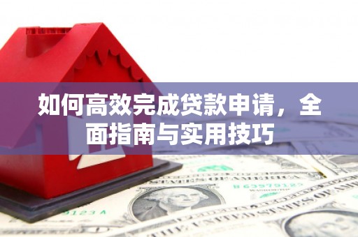 忠县如何高效完成贷款申请，全面指南与实用技巧